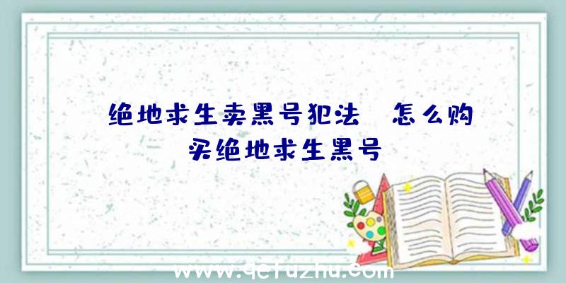 「绝地求生卖黑号犯法」|怎么购买绝地求生黑号